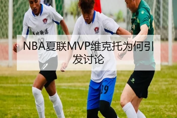 NBA夏联MVP维克托为何引发讨论