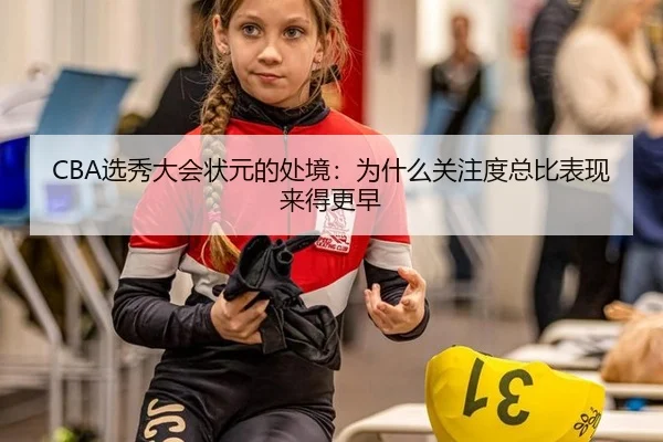CBA选秀大会状元的处境：为什么关注度总比表现来得更早